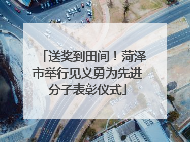 送奖到田间！菏泽市举行见义勇为先进分子表彰仪式