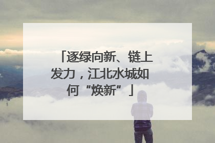 逐绿向新、链上发力，江北水城如何“焕新”