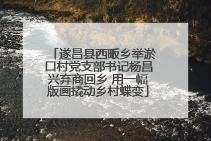 遂昌县西畈乡举淤口村党支部书记杨昌兴弃商回乡 用一幅版画撬动乡村蝶变