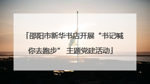 邵阳市新华书店开展“书记喊你去跑步” 主题党建活动