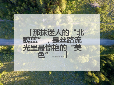 那抹迷人的“北魏蓝”，是丝路流光里最惊艳的“美色”……