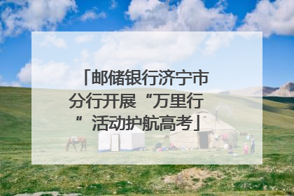 邮储银行济宁市分行开展“万里行”活动护航高考