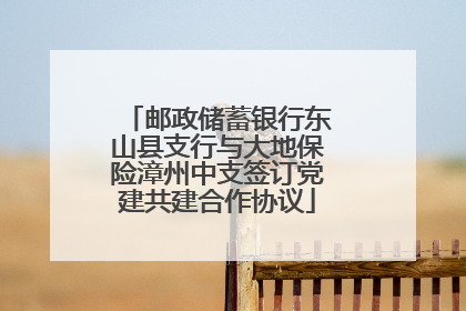 邮政储蓄银行东山县支行与大地保险漳州中支签订党建共建合作协议