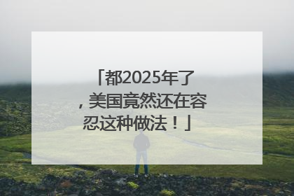 都2025年了，美国竟然还在容忍这种做法！