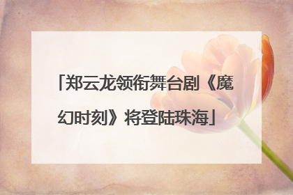 郑云龙领衔舞台剧《魔幻时刻》将登陆珠海