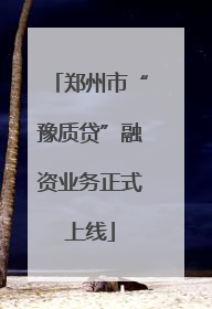 郑州市“豫质贷”融资业务正式上线