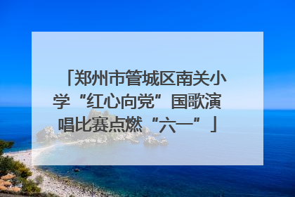 郑州市管城区南关小学“红心向党”国歌演唱比赛点燃“六一”