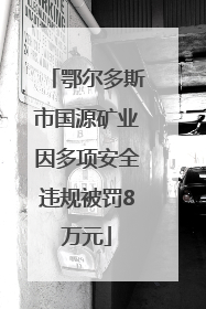 鄂尔多斯市国源矿业因多项安全违规被罚8万元