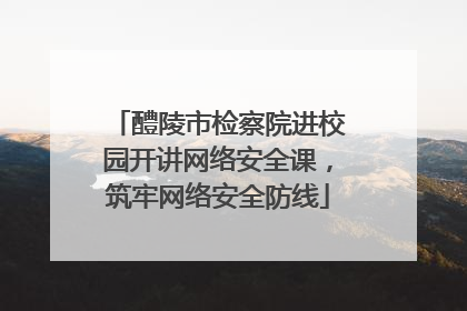 醴陵市检察院进校园开讲网络安全课，筑牢网络安全防线