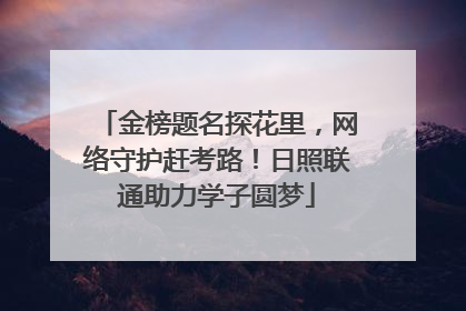 金榜题名探花里，网络守护赶考路！日照联通助力学子圆梦