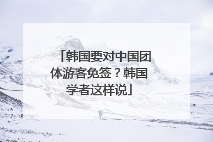 韩国要对中国团体游客免签？韩国学者这样说
