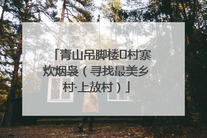 青山吊脚楼 村寨炊烟袅（寻找最美乡村·上敖村）