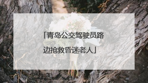 青岛公交驾驶员路边抢救昏迷老人
