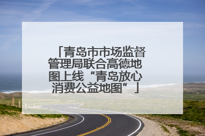 青岛市市场监督管理局联合高德地图上线“青岛放心消费公益地图”