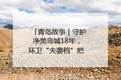 青岛故事｜守护净美岛城18年，环卫“夫妻档”把青岛当第二个家