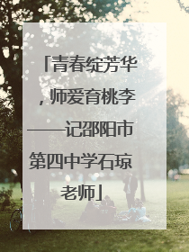 青春绽芳华，师爱育桃李——记邵阳市第四中学石琼老师