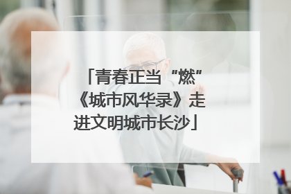 青春正当“燃”《城市风华录》走进文明城市长沙