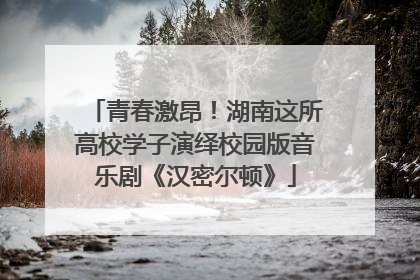 青春激昂！湖南这所高校学子演绎校园版音乐剧《汉密尔顿》