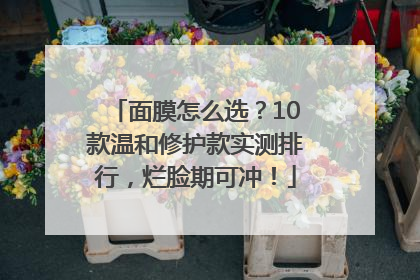 面膜怎么选？10款温和修护款实测排行，烂脸期可冲！