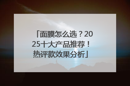 面膜怎么选？2025十大产品推荐！热评款效果分析