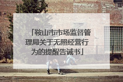 鞍山市市场监督管理局关于无照经营行为的提醒告诫书