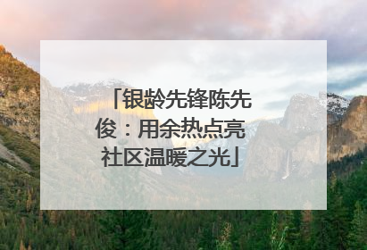 银龄先锋陈先俊：用余热点亮社区温暖之光