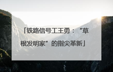 铁路信号工王勇：“草根发明家”的指尖革新