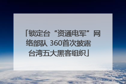 锁定台“资通电军”网络部队 360首次披露台湾五大黑客组织