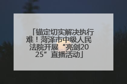 锚定切实解决执行难！菏泽市中级人民法院开展“亮剑2025”直播活动