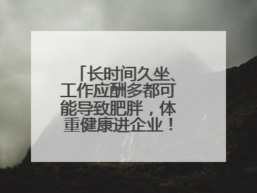长时间久坐、工作应酬多都可能导致肥胖，体重健康进企业！科学减重，生活方式这样干预