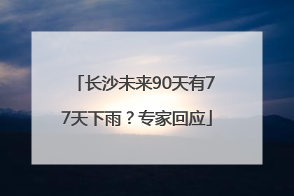 长沙未来90天有77天下雨？专家回应