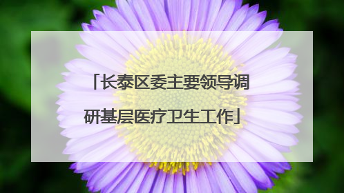 长泰区委主要领导调研基层医疗卫生工作