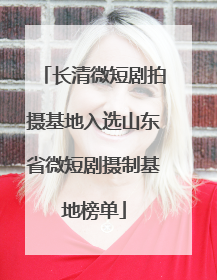 长清微短剧拍摄基地入选山东省微短剧摄制基地榜单