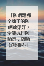 防晒霜哪个牌子的防晒效果好？全能抗打防晒霜，防晒好物推荐
