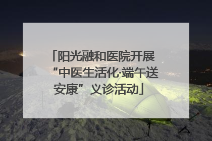 阳光融和医院开展 “中医生活化·端午送安康”义诊活动