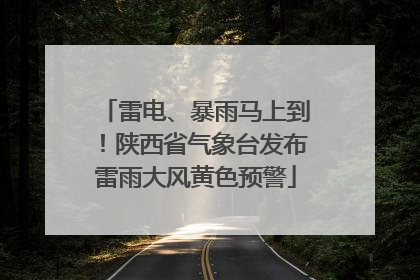雷电、暴雨马上到！陕西省气象台发布雷雨大风黄色预警