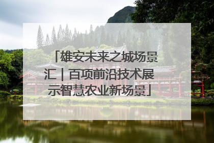 雄安未来之城场景汇｜百项前沿技术展示智慧农业新场景