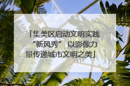 集美区启动文明实践“新风秀” 以影像力量传递城市文明之美