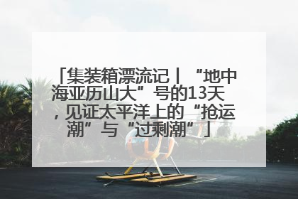 集装箱漂流记丨“地中海亚历山大”号的13天，见证太平洋上的“抢运潮”与“过剩潮”