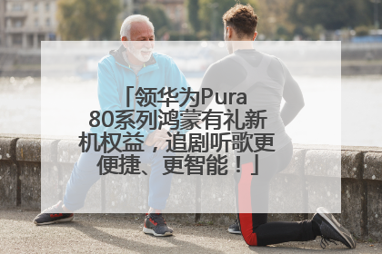 领华为Pura 80系列鸿蒙有礼新机权益，追剧听歌更便捷、更智能！