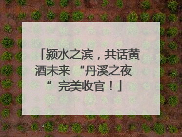 颍水之滨，共话黄酒未来 “丹溪之夜”完美收官！