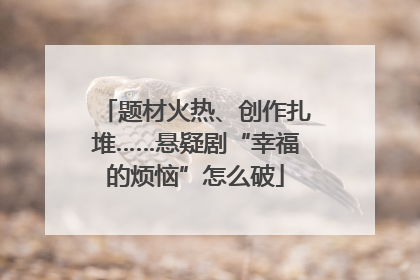 题材火热、创作扎堆……悬疑剧“幸福的烦恼”怎么破
