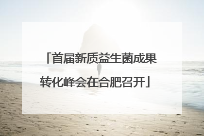 首届新质益生菌成果转化峰会在合肥召开