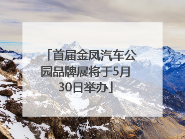 首届金凤汽车公园品牌展将于5月30日举办