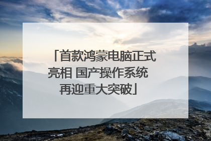 首款鸿蒙电脑正式亮相 国产操作系统再迎重大突破