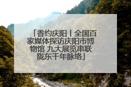 香约庆阳丨全国百家媒体探访庆阳市博物馆 九大展览串联陇东千年脉络