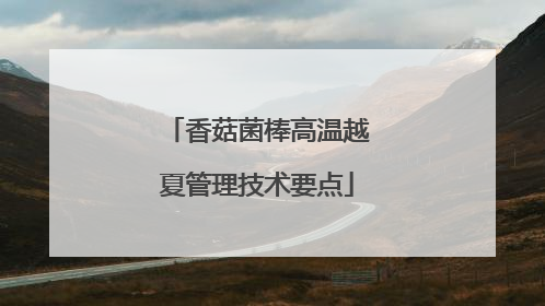 香菇菌棒高温越夏管理技术要点
