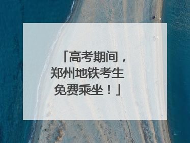 高考期间，郑州地铁考生免费乘坐！