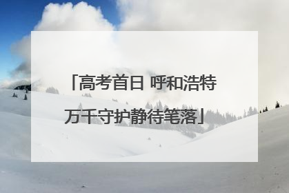 高考首日 呼和浩特万千守护静待笔落