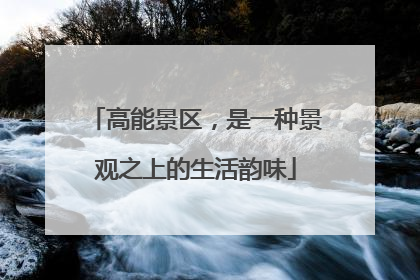 高能景区，是一种景观之上的生活韵味